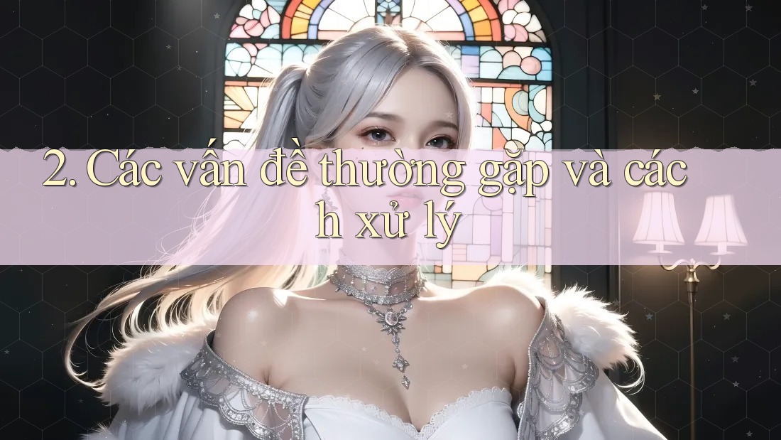 2. Các vấn đề thường gặp và cách xử lý 2. Các vấn đề thường gặp và cách xử lý