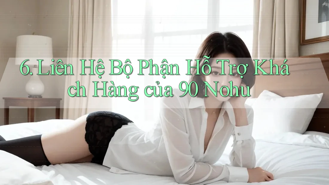 6. Liên Hệ Bộ Phận Hỗ Trợ Khách Hàng của 90 Nohu