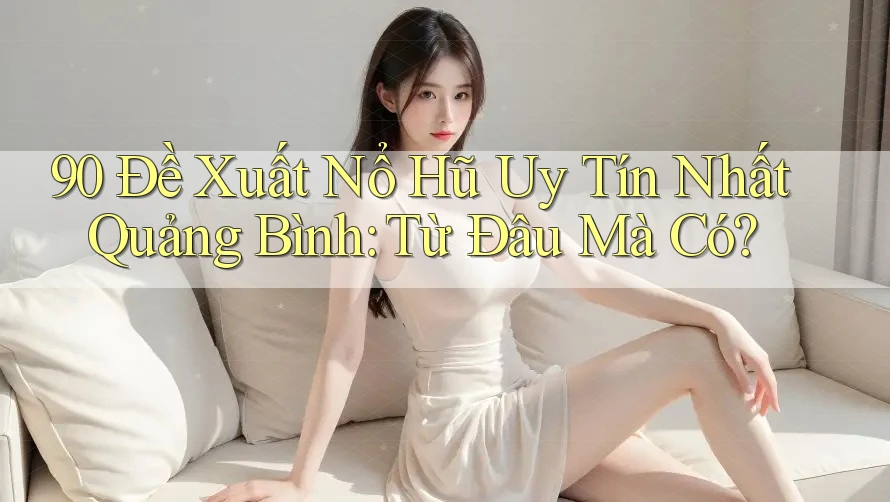 90 Đề Xuất Nổ Hũ Uy Tín Nhất Quảng Bình: Từ Đâu Mà Có? 90 Đề Xuất Nổ Hũ Uy Tín Nhất Quảng Bình: Từ Đâu Mà Có?