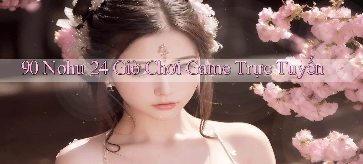 90 nohu 24 giờ chơi game trực tuyến