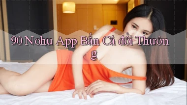90 nohu app bắn cá đổi thưởng