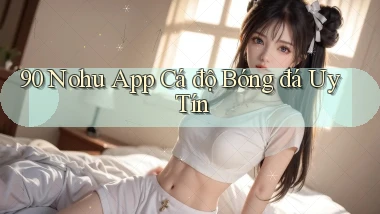 90 nohu app cá độ bóng đá uy tín