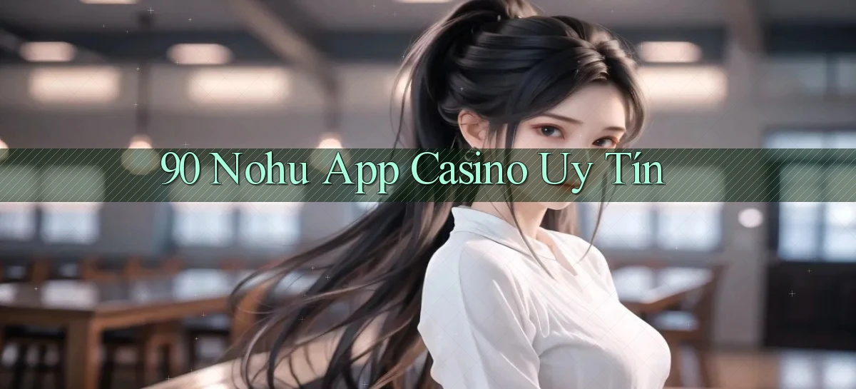 90 nohu app casino uy tín