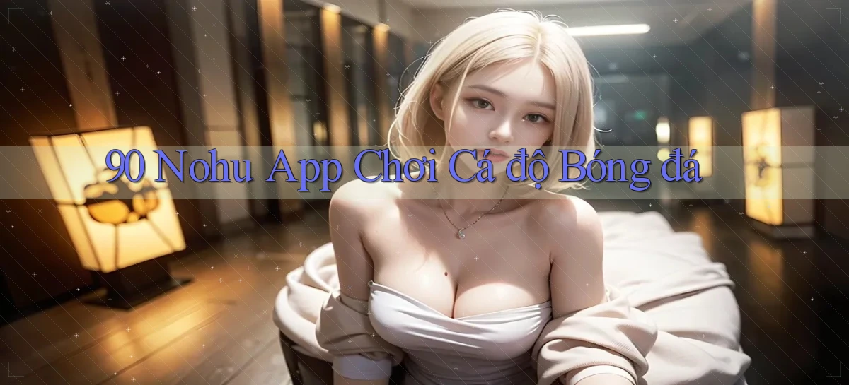90 nohu app chơi cá độ bóng đá