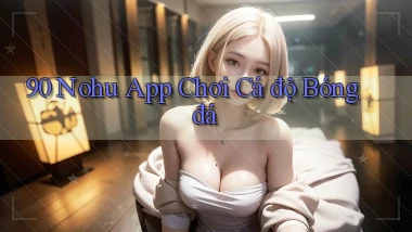90 nohu app chơi cá độ bóng đá