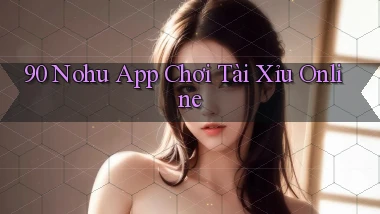 90 nohu app chơi tài xỉu online