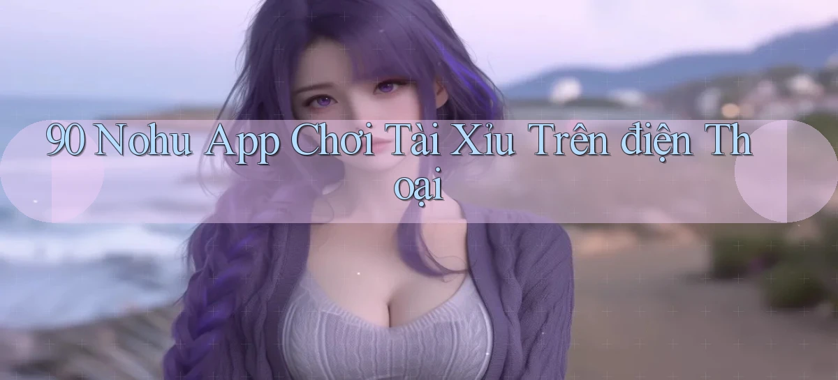 90 nohu app chơi tài xỉu trên điện thoại