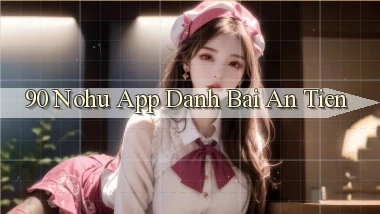 90 nohu app đánh bài an tiền