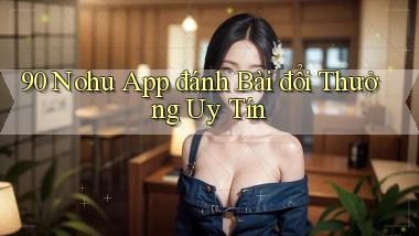 90 nohu app đánh bài đổi thưởng uy tín
