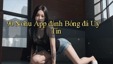 90 nohu app đánh bóng đá uy tín