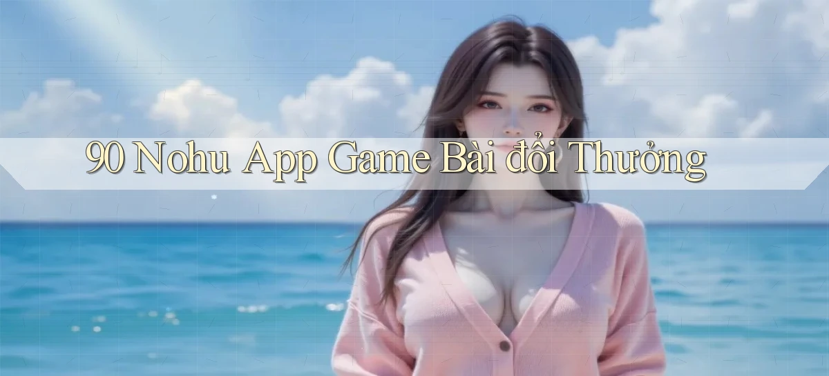 90 nohu app game bài đổi thưởng