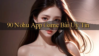 90 nohu app game bài uy tín