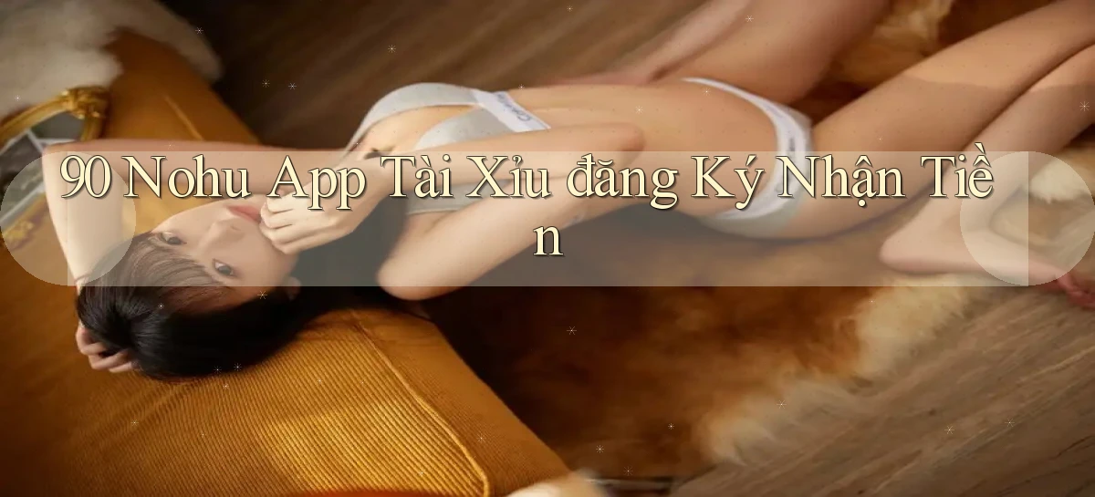 90 nohu app tài xỉu đăng ký nhận tiền