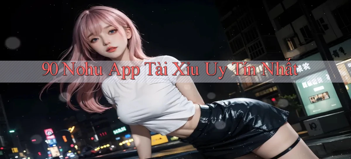 90 nohu app tài xỉu uy tín nhất