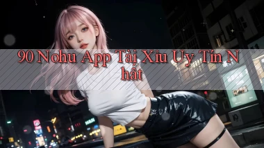 90 nohu app tài xỉu uy tín nhất