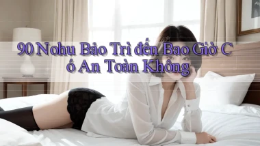 90 nohu bảo trì đến bao giờ có an toàn không