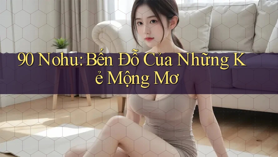 90 Nohu: Bến Đỗ Của Những Kẻ Mộng Mơ