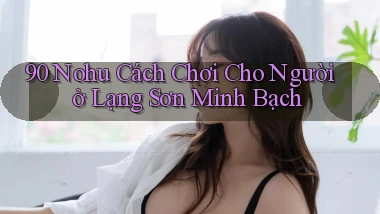 90 nohu cách chơi cho người ở Lạng Sơn minh bạch