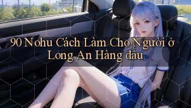 90 nohu cách làm cho người ở Long An hàng đầu