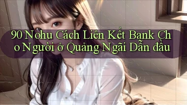 90 nohu cách liên kết bank cho người ở Quảng Ngãi dẫn đầu