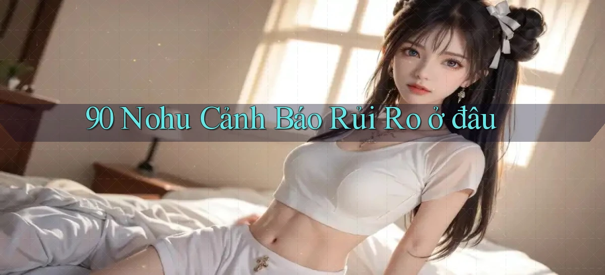 90 nohu cảnh báo rủi ro ở đâu