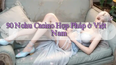 90 nohu casino hợp pháp ở việt nam