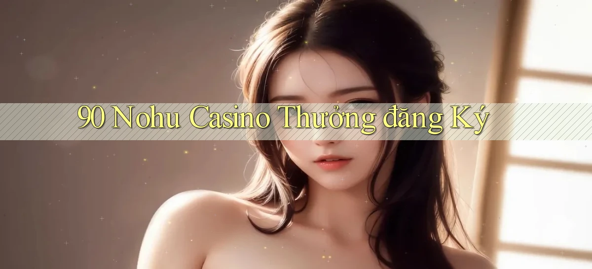 90 nohu casino thưởng đăng ký