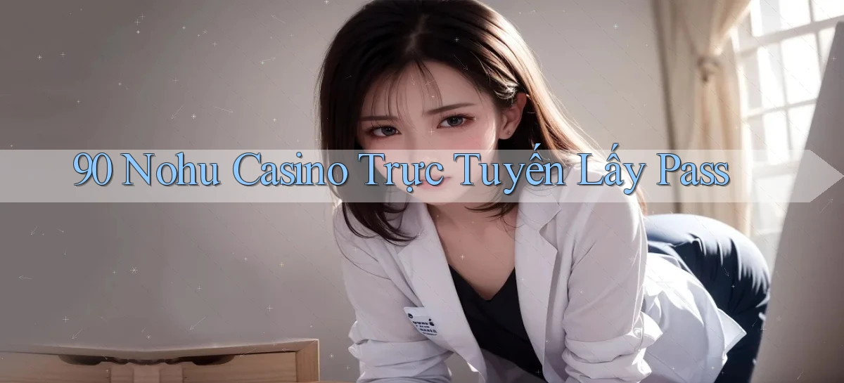 90 nohu casino trực tuyến lấy pass