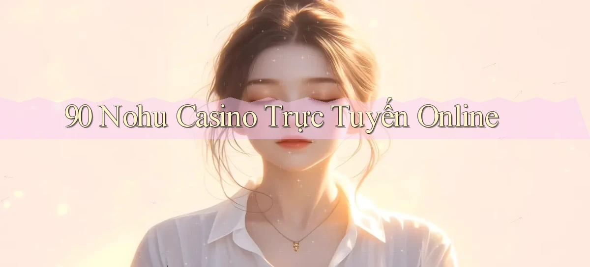 90 nohu casino trực tuyến online