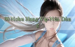 90 nohu hạng vip nên dùng