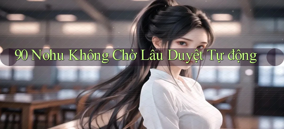 90 nohu không chờ lâu duyệt tự động