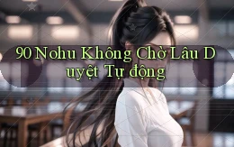 90 nohu không chờ lâu duyệt tự động