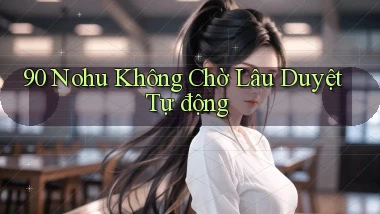 90 nohu không chờ lâu duyệt tự động