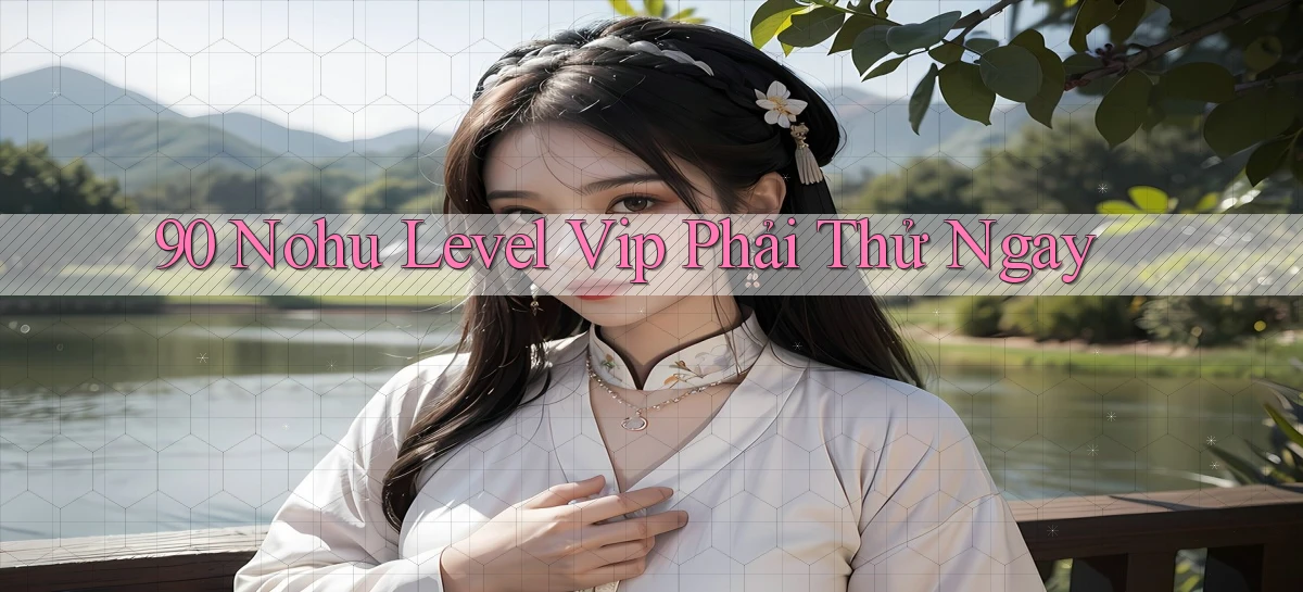 90 nohu level vip phải thử ngay