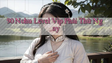 90 nohu level vip phải thử ngay