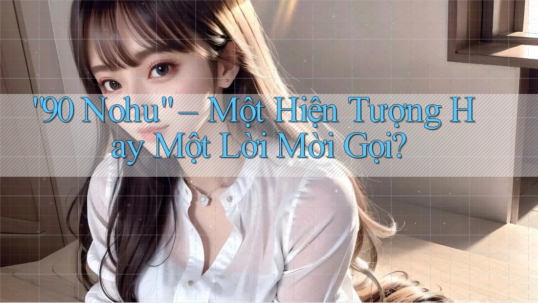 “90 Nohu” – Một Hiện Tượng Hay Một Lời Mời Gọi? “90 Nohu” – Một Hiện Tượng Hay Một Lời Mời Gọi?
