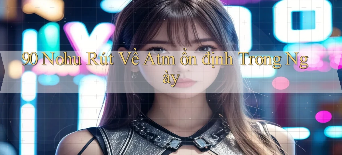 90 nohu rút về atm ổn định trong ngày