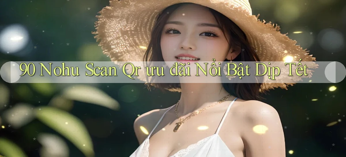 90 nohu scan qr ưu đãi nổi bật dịp tết