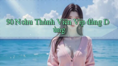 90 nohu thành viên vip đáng dùng