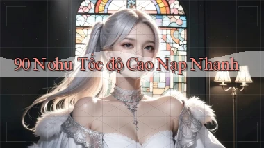 90 nohu tốc độ cao nạp nhanh