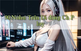 90 nohu trên di động ch play