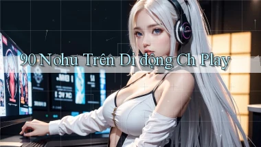 90 nohu trên di động ch play