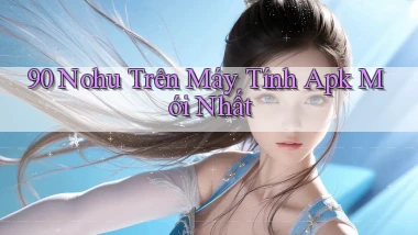 90 nohu trên máy tính apk mới nhất