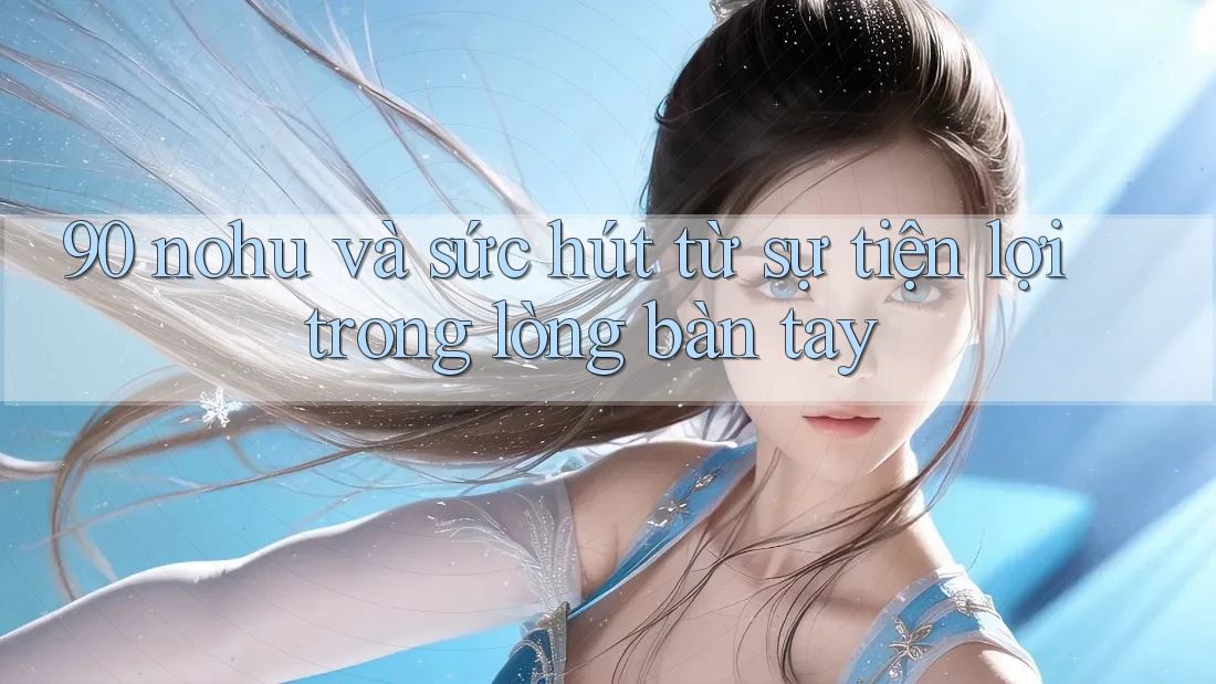 90 nohu và sức hút từ sự tiện lợi trong lòng bàn tay 90 nohu và sức hút từ sự tiện lợi trong lòng bàn tay
