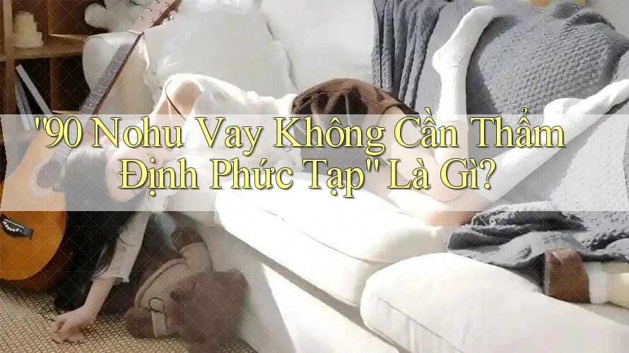 “90 Nohu Vay Không Cần Thẩm Định Phức Tạp” Là Gì? “90 Nohu Vay Không Cần Thẩm Định Phức Tạp” Là Gì?