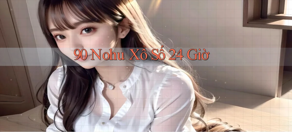 90 nohu xổ số 24 giờ