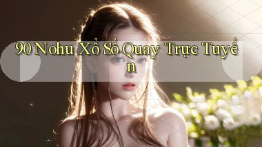 90 nohu Xổ số quay trực tuyến