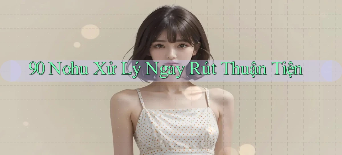 90 nohu xử lý ngay rút thuận tiện