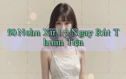 90 nohu xử lý ngay rút thuận tiện