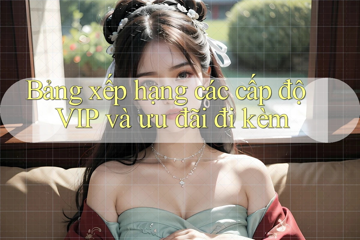 Bảng xếp hạng các cấp độ VIP và ưu đãi đi kèm
